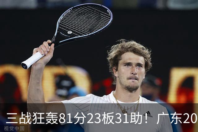 三战狂轰81分23板31助！广东20岁天才后卫疯狂崛起，他能成下一个徐杰吗？