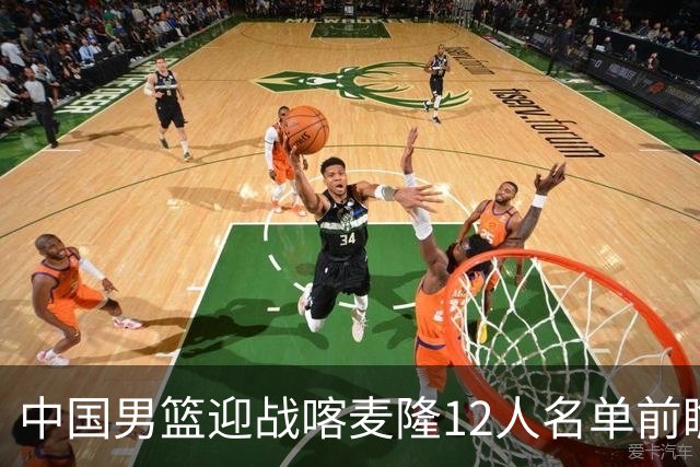 中国男篮迎战喀麦隆12人名单前瞻：9名球员基本锁定席位，两位年轻新人有望迎来国家队首秀