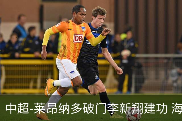 中超-莱昂纳多破门李新翔建功 海港2-0送申花两连败
