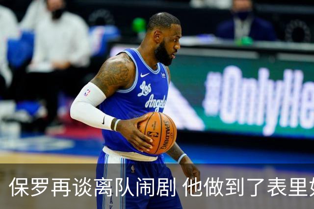 保罗再谈离队闹剧 他做到了表里如一代价却是失去体面