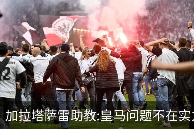 加拉塔萨雷助教:皇马问题不在实力和战术而在管理 穆帅最擅长管理