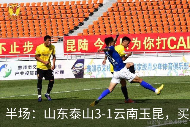 半场：山东泰山3-1云南玉昆，买乌郎破僵，泽卡双响