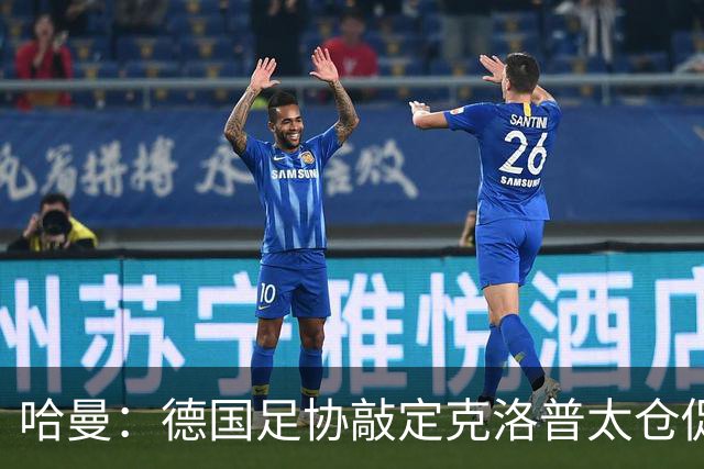 哈曼：德国足协敲定克洛普太仓促，该问问德尚是否有兴趣