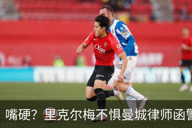 嘴硬？里克尔梅不惧曼城律师函警告：佛爷能签菲戈，我就能签哈兰德