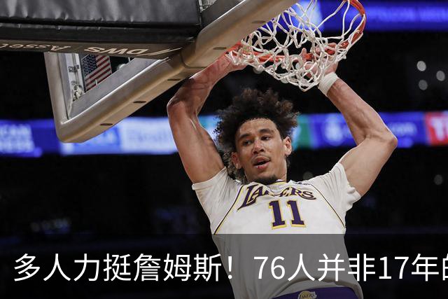 多人力挺詹姆斯！76人并非17年的勇士，他也没像杜兰特巅峰投敌