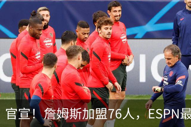 官宣！詹姆斯加盟76人，ESPN最新实力榜：费城跃居东部第二