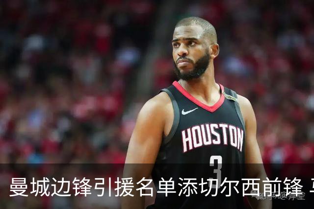 曼城边锋引援名单添切尔西前锋 马雷斯卡挖老东家