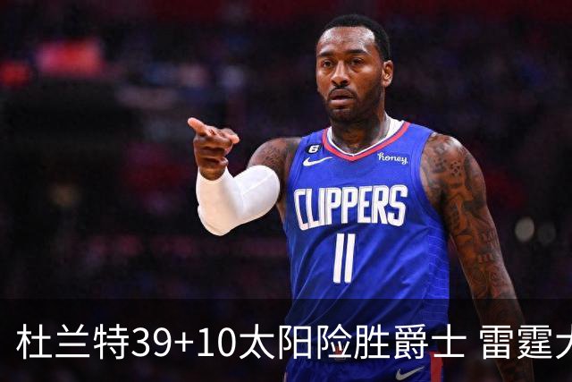 杜兰特39+10太阳险胜爵士 雷霆大胜开拓者43分