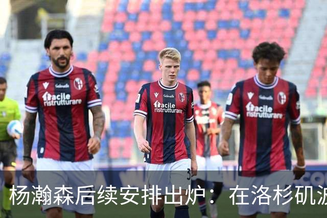 杨瀚森后续安排出炉：在洛杉矶波特兰特训 8月底代表男篮打世预赛
