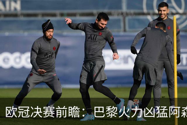 欧冠决赛前瞻：巴黎火力凶猛阿森纳后防坚稳，比赛走向靠中场决定