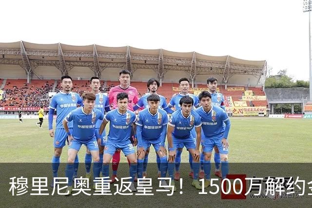 穆里尼奥重返皇马！1500万解约金锁约，能否重塑银河战舰？