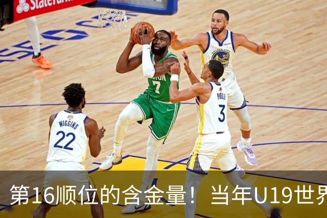 第16顺位的含金量！当年U19世界杯最佳阵容，仅杨瀚森一人打进NBA
