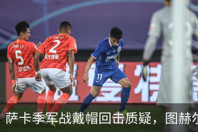 萨卡季军战戴帽回击质疑，图赫尔强硬回应：我们的决策完全正确