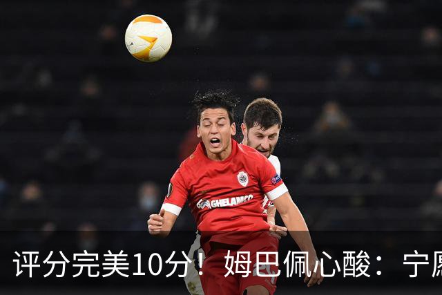 评分完美10分！姆巴佩心酸：宁愿不要射手王的虚名，我更想踢决赛