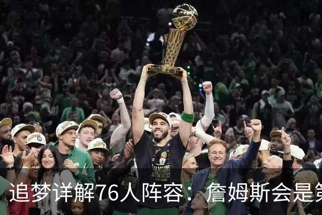 追梦详解76人阵容：詹姆斯会是第一控球选择 埃奇库姆利益损失最大