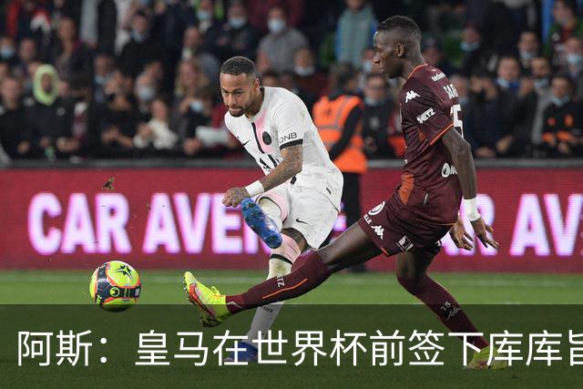 阿斯：皇马在世界杯前签下库库旨在降低转会费，如今被证明非常成功