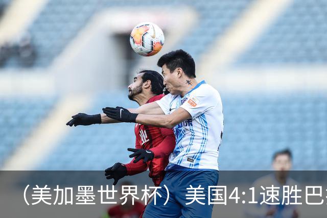 （美加墨世界杯）美国4:1速胜巴拉圭 轻取小组赛“开门红”