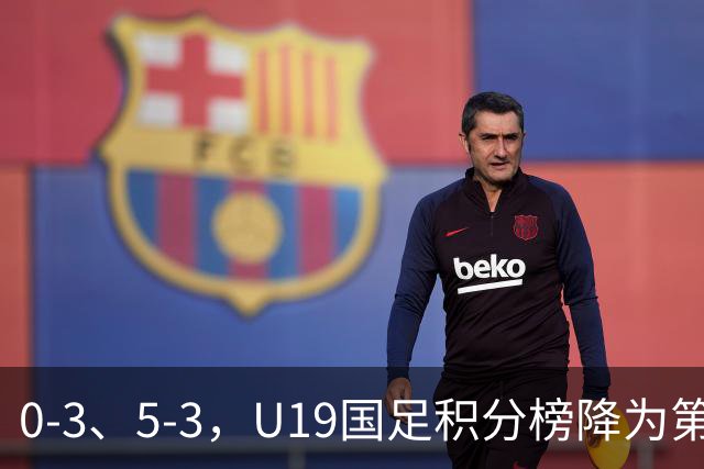0-3、5-3，U19国足积分榜降为第4，晋级土伦杯排位赛难度增大
